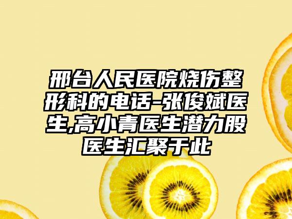 邢台人民医院烧伤整形科的电话-张俊斌医生,高小青医生潜力股医生汇聚于此