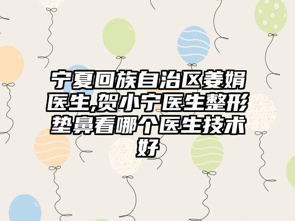 宁夏回族自治区姜娟医生,贺小宁医生整形垫鼻看哪个医生技术好