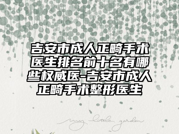 吉安市成人正畸手术医生排名前十名有哪些权威医-吉安市成人正畸手术整形医生