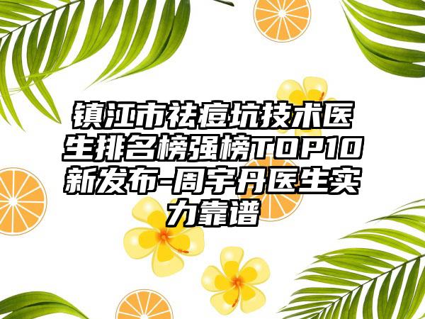 镇江市祛痘坑技术医生排名榜强榜TOP10新发布-周宇丹医生实力靠谱