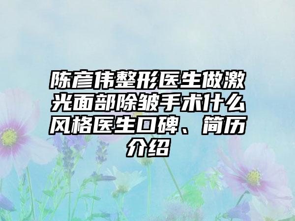 陈彦伟整形医生做激光面部除皱手术什么风格医生口碑、简历介绍