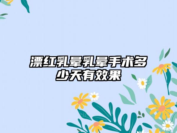 漂红乳晕乳晕手术多少天有效果