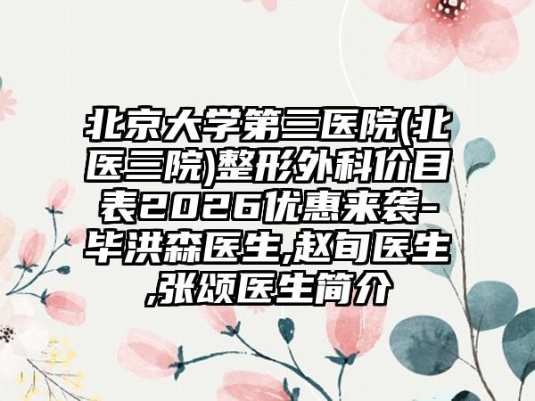 北京大学第三医院(北医三院)整形外科价目表2026优惠来袭-毕洪森医生,赵旬医生,张颂医生简介