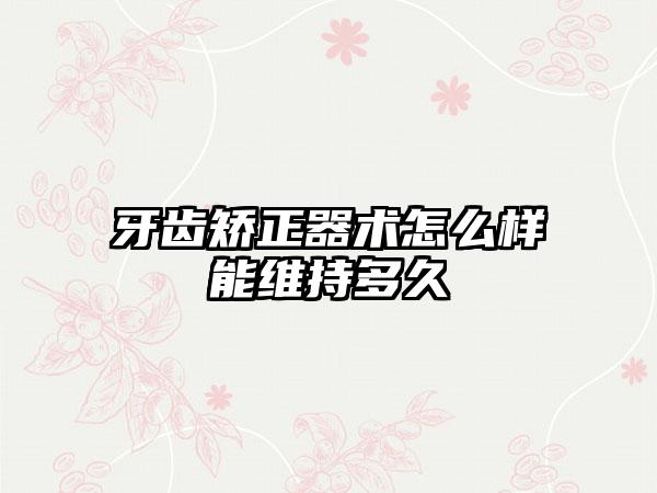 牙齿矫正器术怎么样能维持多久