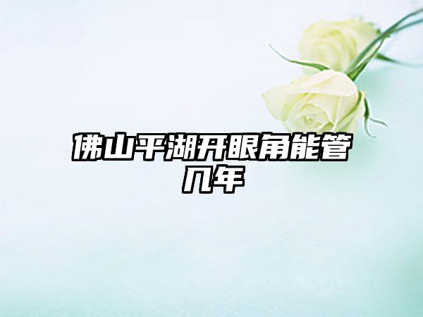 佛山平湖开眼角能管几年
