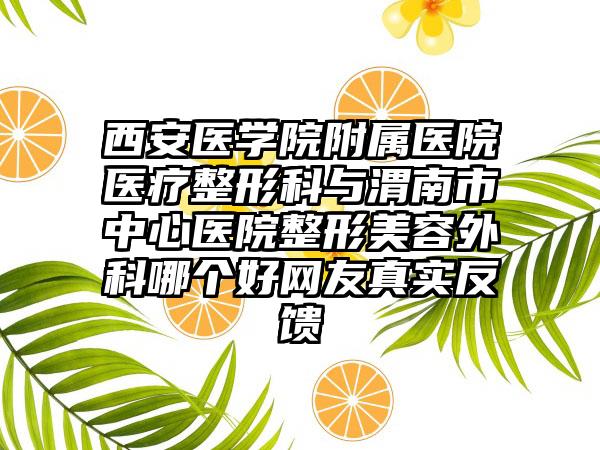 西安医学院附属医院医疗整形科与渭南市中心医院整形美容外科哪个好网友真实反馈