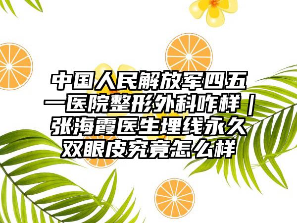 中国人民解放军四五一医院整形外科咋样|张海霞医生埋线永久双眼皮究竟怎么样