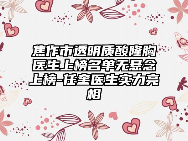 焦作市透明质酸隆胸医生上榜名单无悬念上榜-任奎医生实力亮相
