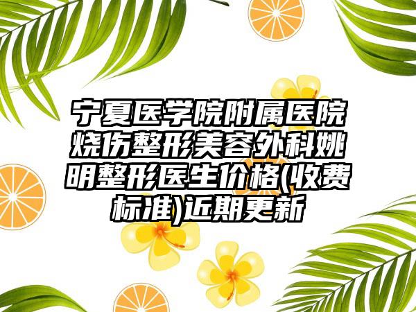 宁夏医学院附属医院烧伤整形美容外科姚明整形医生价格(收费标准)近期更新
