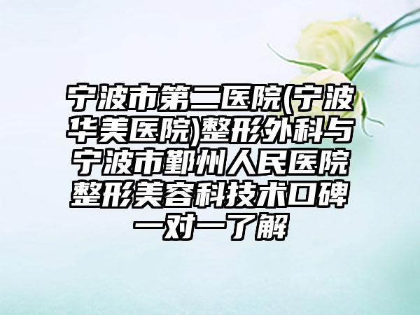 宁波市第二医院(宁波华美医院)整形外科与宁波市鄞州人民医院整形美容科技术口碑一对一了解