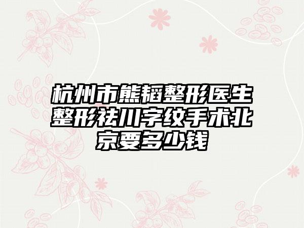 杭州市熊韬整形医生整形祛川字纹手术北京要多少钱