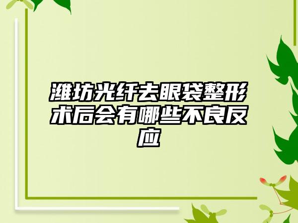 潍坊光纤去眼袋整形术后会有哪些不良反应