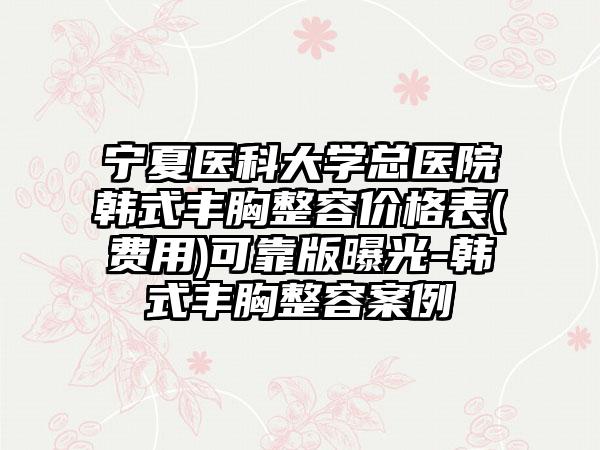宁夏医科大学总医院韩式丰胸整容价格表(费用)可靠版曝光-韩式丰胸整容案例