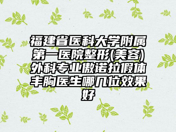 福建省医科大学附属第一医院整形(美容)外科专业傲诺拉假体丰胸医生哪几位效果好