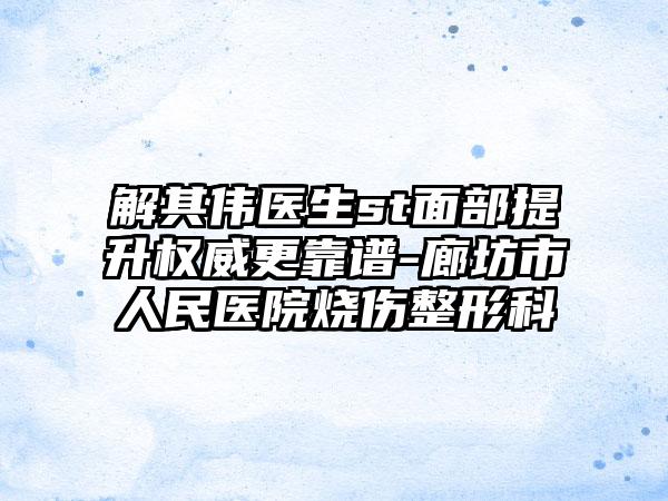 解其伟医生st面部提升权威更靠谱-廊坊市人民医院烧伤整形科