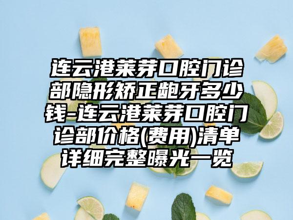 连云港莱芽口腔门诊部隐形矫正龅牙多少钱-连云港莱芽口腔门诊部价格(费用)清单详细完整曝光一览