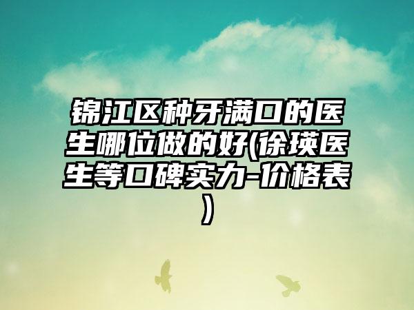 锦江区种牙满口的医生哪位做的好(徐瑛医生等口碑实力-价格表)