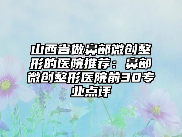 山西省做鼻部微创整形的医院推荐：鼻部微创整形医院前30专业点评