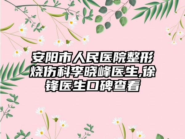 安阳市人民医院整形烧伤科李晓峰医生,徐锋医生口碑查看