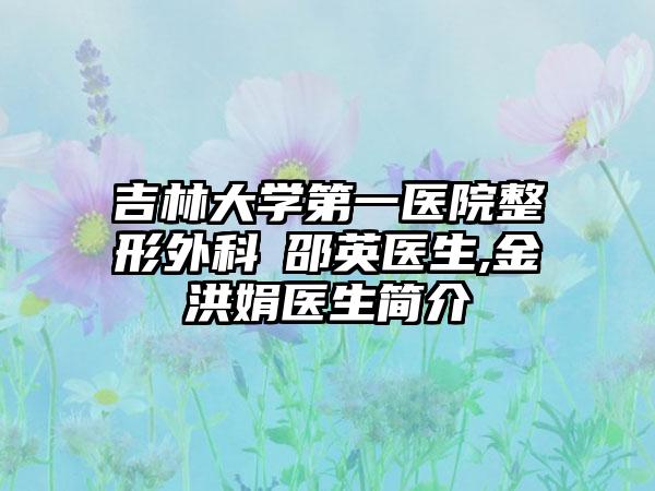 吉林大学第一医院整形外科‌邵英医生,金洪娟医生简介