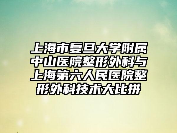 上海市复旦大学附属中山医院整形外科与上海第六人民医院整形外科技术大比拼