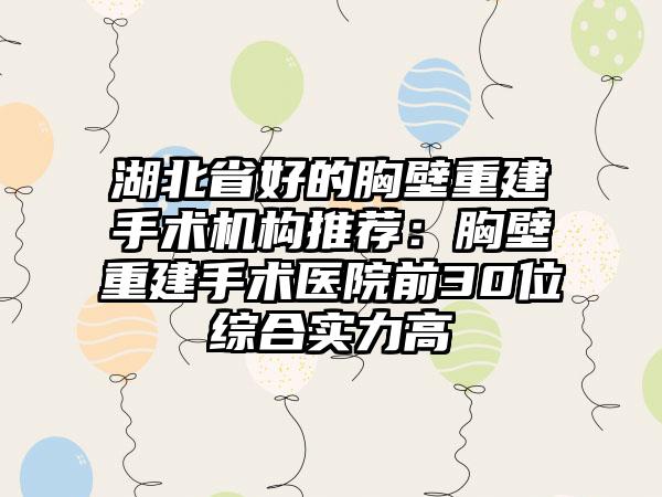 湖北省好的胸壁重建手术机构推荐：胸壁重建手术医院前30位综合实力高