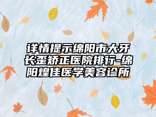 详情提示绵阳市大牙长歪矫正医院排行-绵阳煌佳医学美容诊所