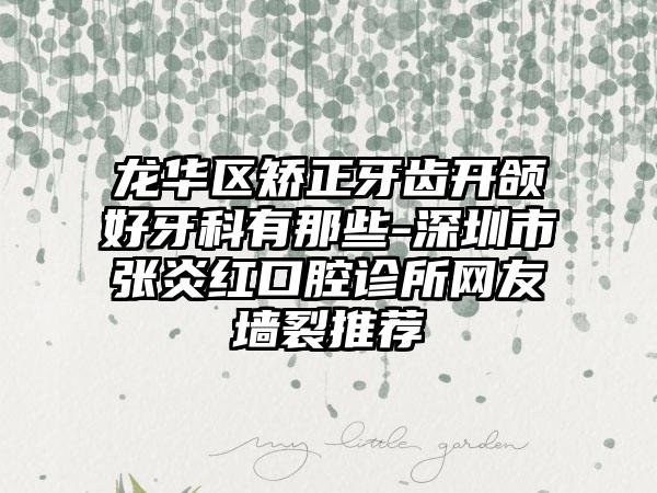 龙华区矫正牙齿开颌好牙科有那些-深圳市张炎红口腔诊所网友墙裂推荐