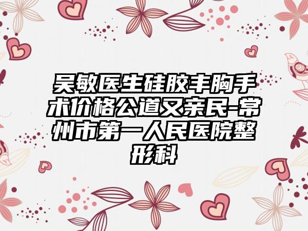 吴敏医生硅胶丰胸手术价格公道又亲民-常州市第一人民医院整形科