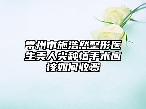 常州市施浩然整形医生美人尖种植手术应该如何收费