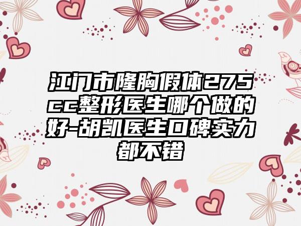 江门市隆胸假体275cc整形医生哪个做的好-胡凯医生口碑实力都不错