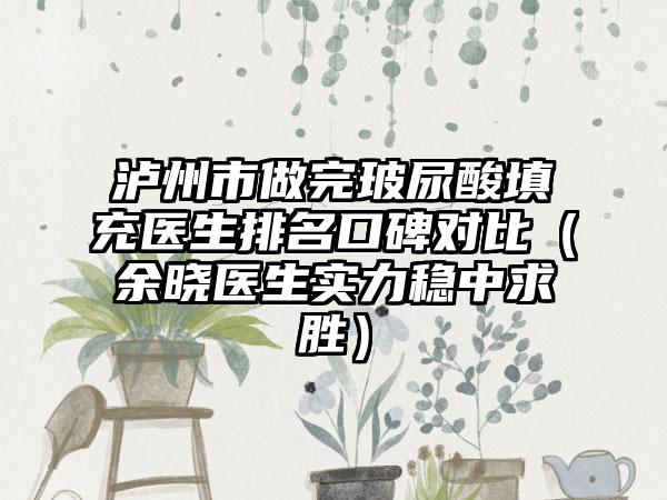 泸州市做完玻尿酸填充医生排名口碑对比（余晓医生实力稳中求胜）