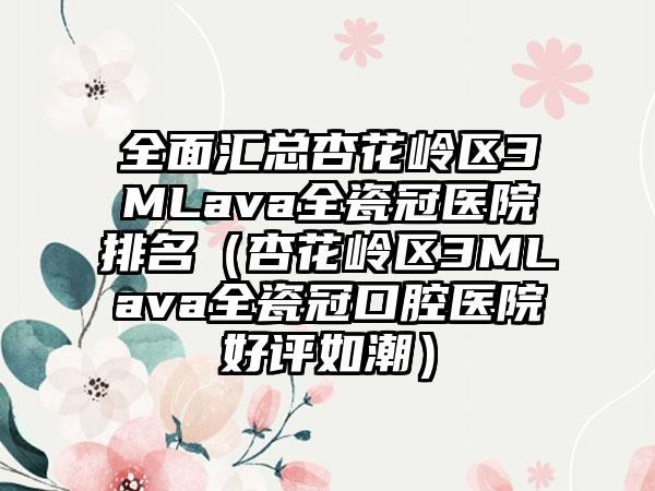 全面汇总杏花岭区3MLava全瓷冠医院排名（杏花岭区3MLava全瓷冠口腔医院好评如潮）