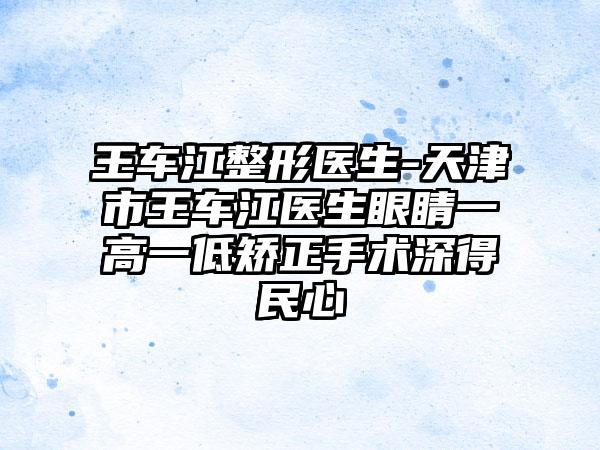 王车江整形医生-天津市王车江医生眼睛一高一低矫正手术深得民心