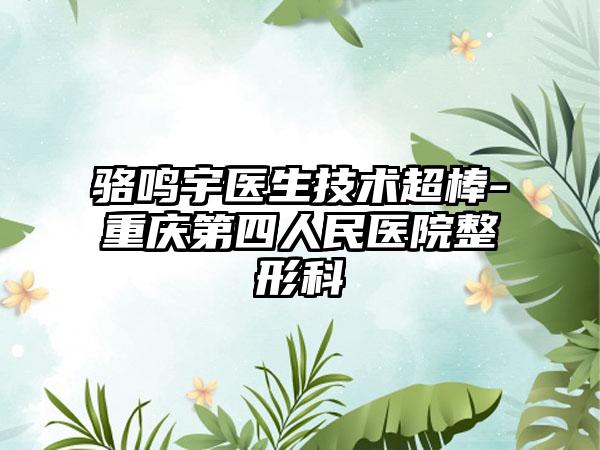 骆鸣宇医生技术超棒-重庆第四人民医院整形科