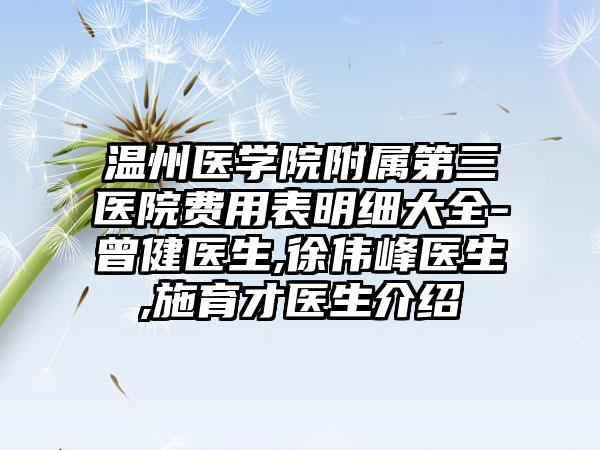 温州医学院附属第三医院费用表明细大全-曾健医生,徐伟峰医生,施育才医生介绍