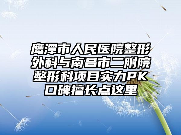 鹰潭市人民医院整形外科与南昌市二附院整形科项目实力PK口碑擅长点这里