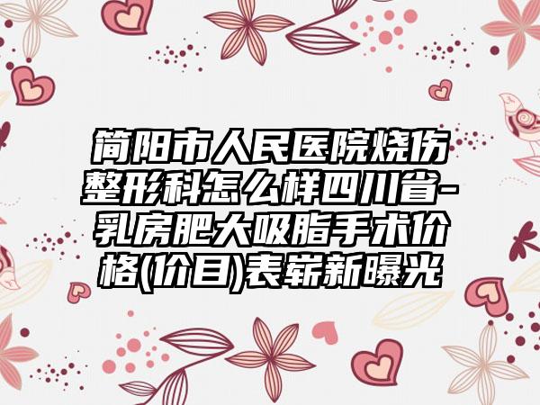 简阳市人民医院烧伤整形科怎么样四川省-乳房肥大吸脂手术价格(价目)表崭新曝光