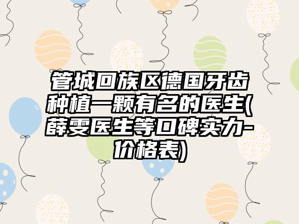 管城回族区德国牙齿种植一颗有名的医生(薛雯医生等口碑实力-价格表)
