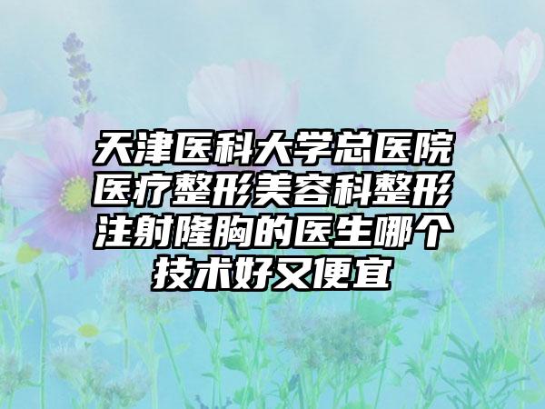 天津医科大学总医院医疗整形美容科整形注射隆胸的医生哪个技术好又便宜