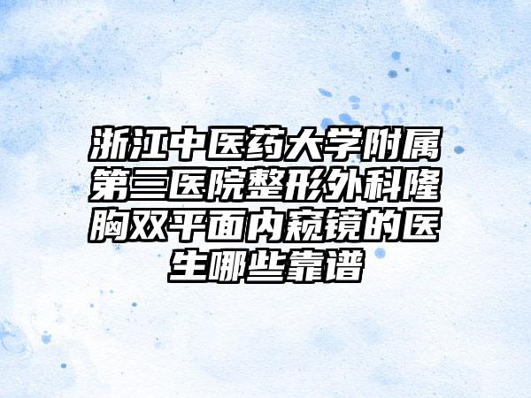 浙江中医药大学附属第三医院整形外科隆胸双平面内窥镜的医生哪些靠谱