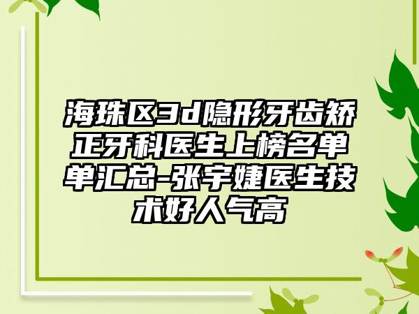 海珠区3d隐形牙齿矫正牙科医生上榜名单单汇总-张宇婕医生技术好人气高