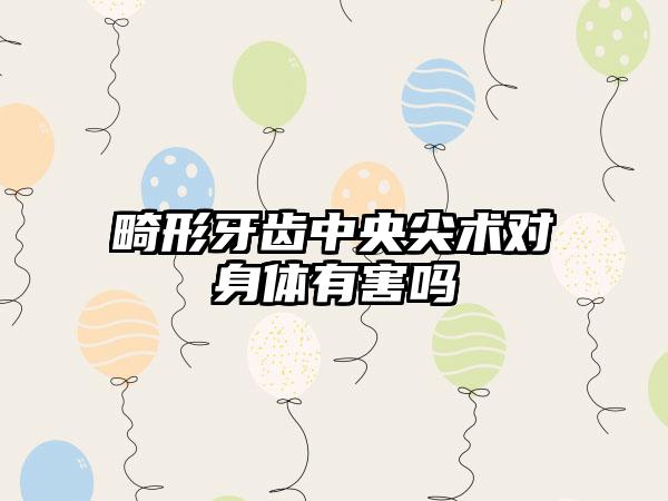 畸形牙齿中央尖术对身体有害吗