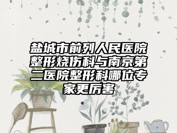 盐城市前列人民医院整形烧伤科与南京第二医院整形科哪位专家更厉害