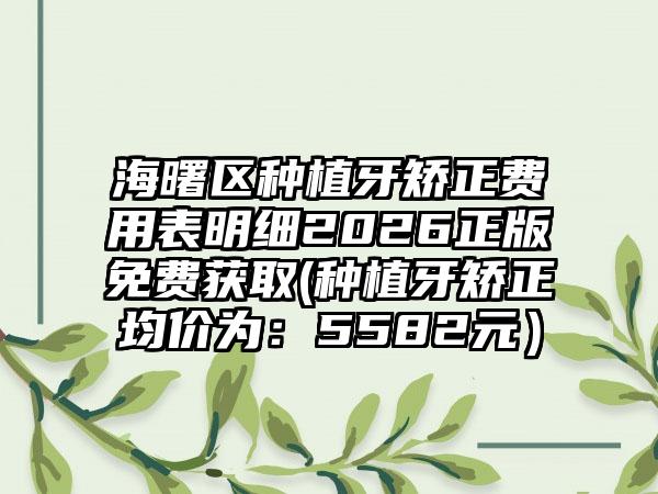 海曙区种植牙矫正费用表明细2026正版免费获取(种植牙矫正均价为：5582元）