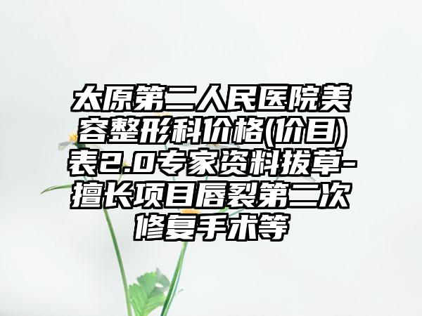 太原第二人民医院美容整形科价格(价目)表2.0专家资料拔草-擅长项目唇裂第二次修复手术等