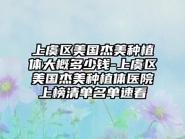上虞区美国杰美种植体大概多少钱-上虞区美国杰美种植体医院上榜清单名单速看