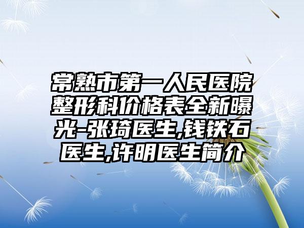 常熟市第一人民医院整形科价格表全新曝光-张琦医生,钱铁石医生,许明医生简介