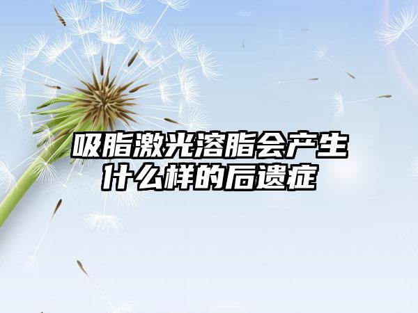 吸脂激光溶脂会产生什么样的后遗症