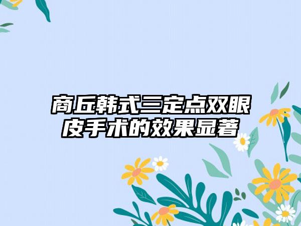 商丘韩式三定点双眼皮手术的效果显著